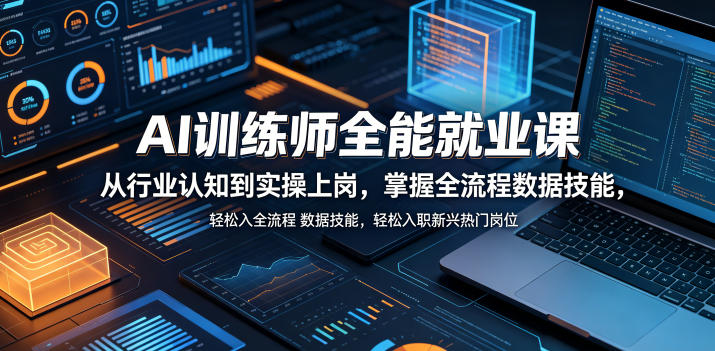 AI训练师全能就业课，从行业认知到实操上岗，掌握全流程数据技能，轻松入职新兴热门岗位选优云网创选优云网创