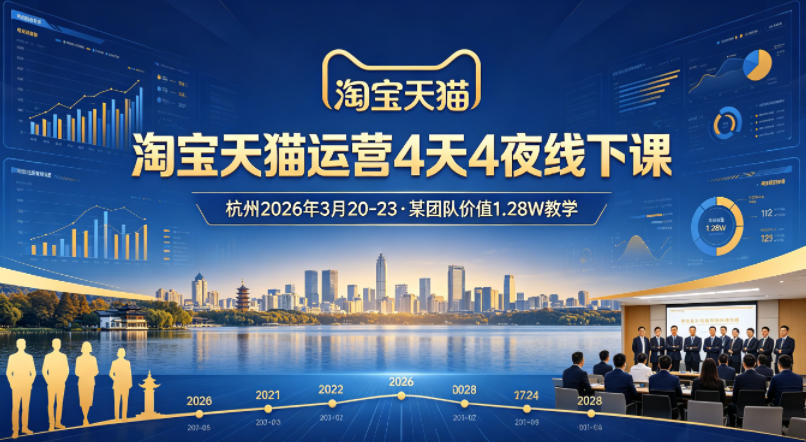 淘宝天猫运营4天4夜杭州2026年3月20-23线下课,某团队价值1.28W的教学选优云网创选优云网创
