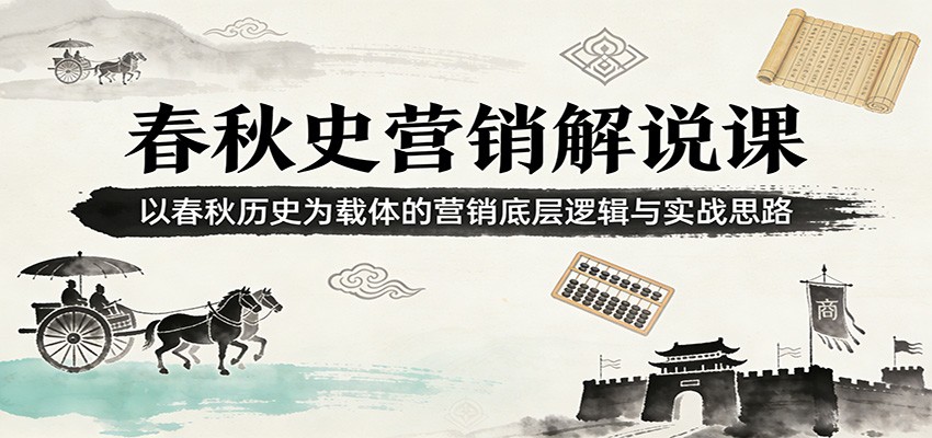 春秋史营销解说课:以春秋历史为载体的营销底层逻辑与实战思路选优云网创选优云网创