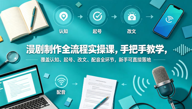 漫剧制作全流程实操课，手把手教学，覆盖认知、起号、改文、配音全环节，新手可直接落地选优云网创选优云网创