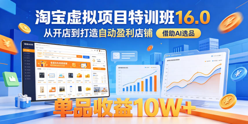 淘宝虚拟项目特训班16.0,从开店到打造自动盈利店铺,借助AI选品,单品收益10W+(更新5月)选优云网创选优云网创
