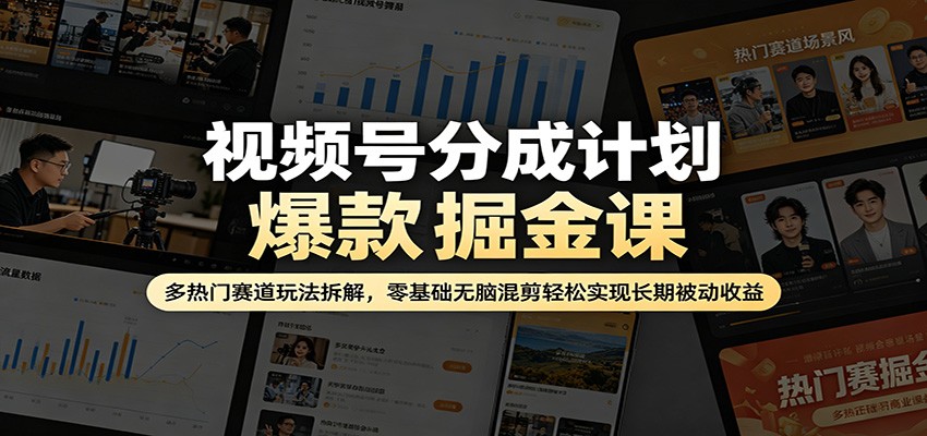 视频号分成计划爆款掘金课：多热门赛道玩法拆解，零基础无脑混剪轻松实现长期被动收益选优云网创选优云网创