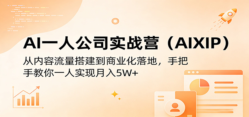 AI一人公司实战营(AIXIP)：从内容流量搭建到商业化落地，手把手教你一人实现月入5W+选优云网创选优云网创