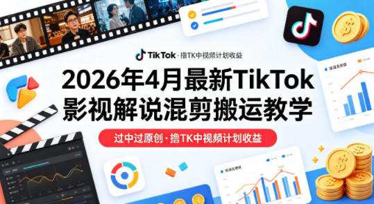 26年4月最新TikTok影视解说混剪搬运教学，过中过原创，撸TK中视频计划收益选优云网创选优云网创