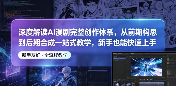 深度解读AI漫剧完整创作体系，从前期构思到后期合成一站式教学，新手也能快速上手选优云网创选优云网创