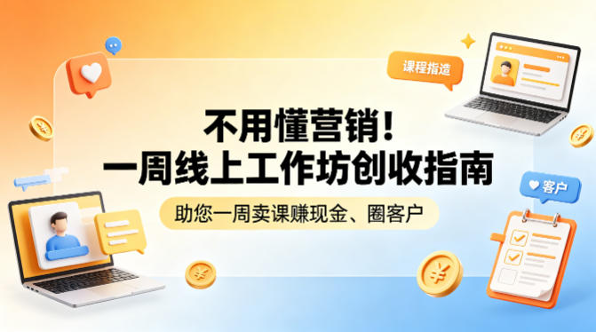 不用懂营销！一周线上工作坊创收指南，助您一周卖课賺现金、圈客户选优云网创选优云网创