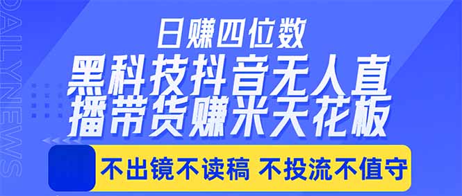 日入四位数!!最新黑科技抖音无人直播带货赚钱天花板,不出镜,不读稿,不投流,不值守,手…选优云网创选优云网创