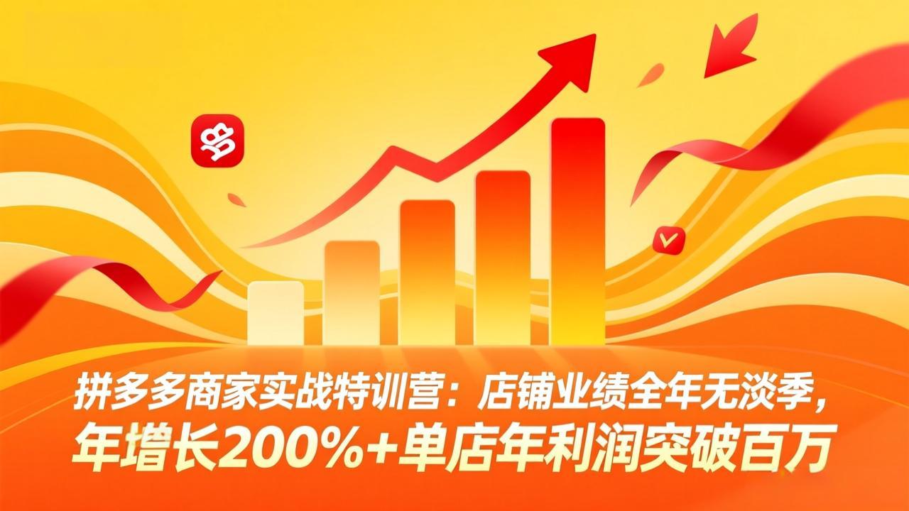 拼多多商家实战特训营:店铺业绩全年无淡季,年增长200%+单店年利润突破百万(26年4月2日更新选优云网创选优云网创