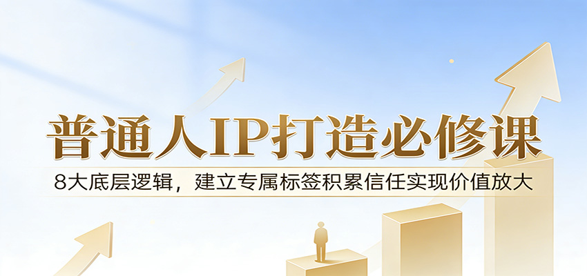 付费文章:普通人IP打造必修课,8大底层逻辑,建立专属标签积累信任实现价值放大选优云网创选优云网创