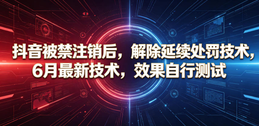 抖音被禁注销后,解除延续处罚技术,6月最新技术,效果自行测试选优云网创选优云网创