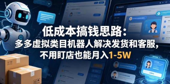 低成本搞钱思路:多多虚拟类目机器人解决发货和客服,不用盯店也能月入1-5W【揭秘】选优云网创选优云网创