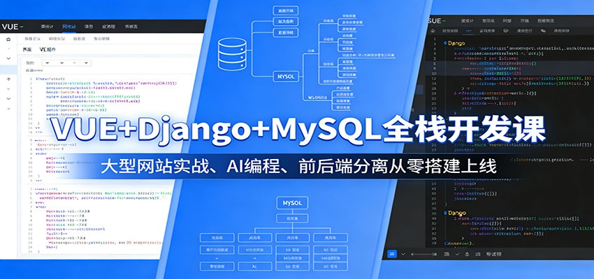 VUE+Django+MySQL全栈开发课:大型网站实战、AI编程、前后端分离从零搭建上线选优云网创选优云网创