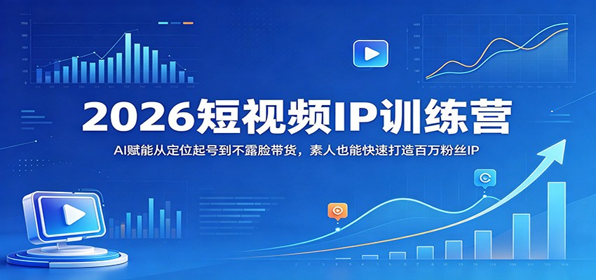 2026短视频IP训练营：AI赋能从定位起号到不露脸带货，素人也能快速打造百万粉丝IP选优云网创选优云网创