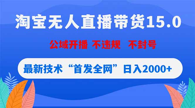 淘宝无人直播带货15.0，不封号，不违规，公域玩法，首发全网日入2000+选优云网创选优云网创