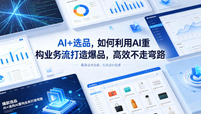AI+选品,如何利用AI重构业务流打造爆品,高效不走弯路选优云网创选优云网创