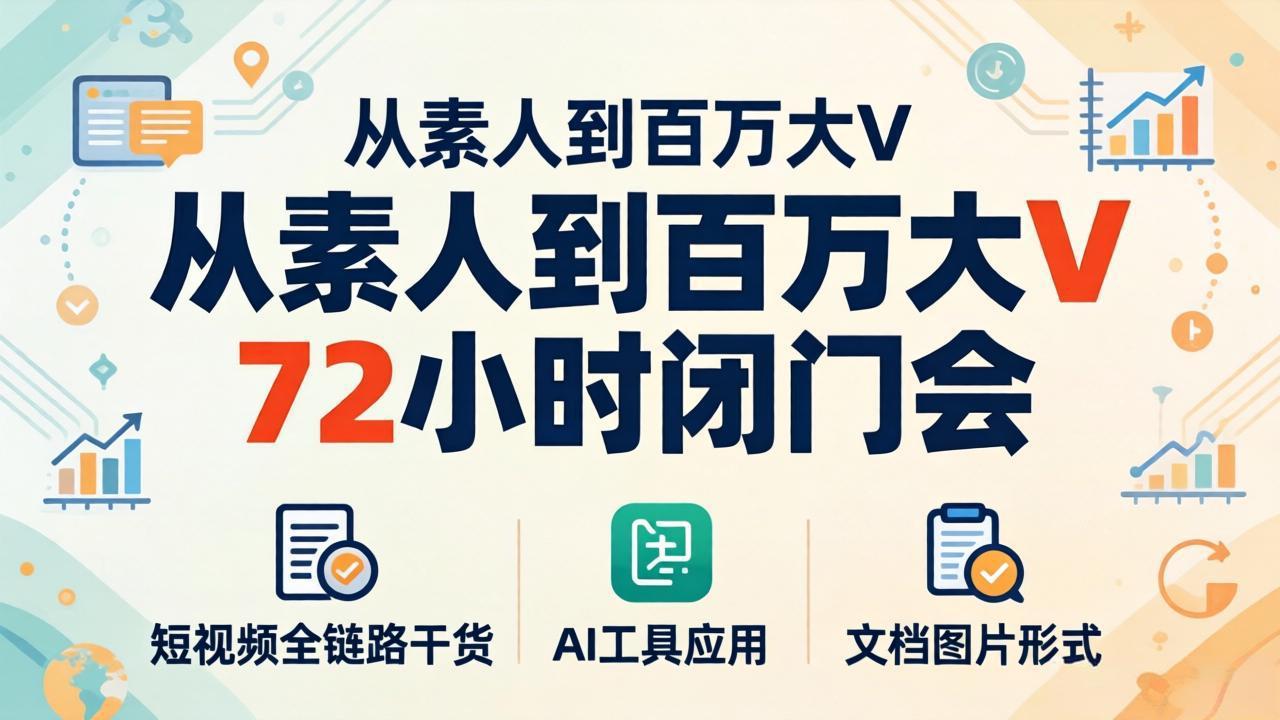 从素人到百万大V 72小时闭门会：短视频全链路干货+AI工具应用，文档图片形式轻松学变现选优云网创选优云网创