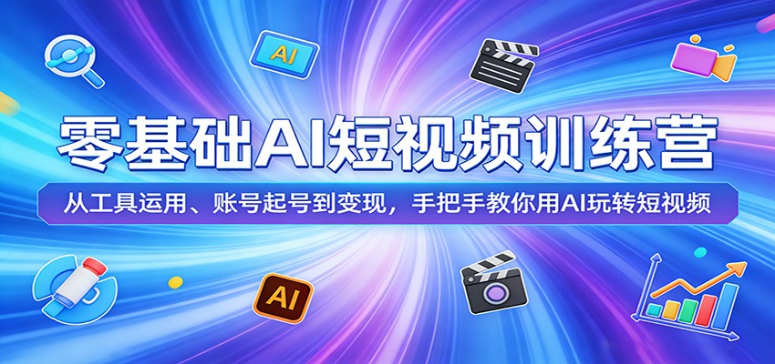 零基础AI短视频训练营:从工具运用、账号起号到变现,手把手教你用AI玩转短视频选优云网创选优云网创