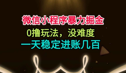 微信小程序暴力掘金，0撸玩法，没难度，一天稳定进账几张【揭秘】选优云网创选优云网创
