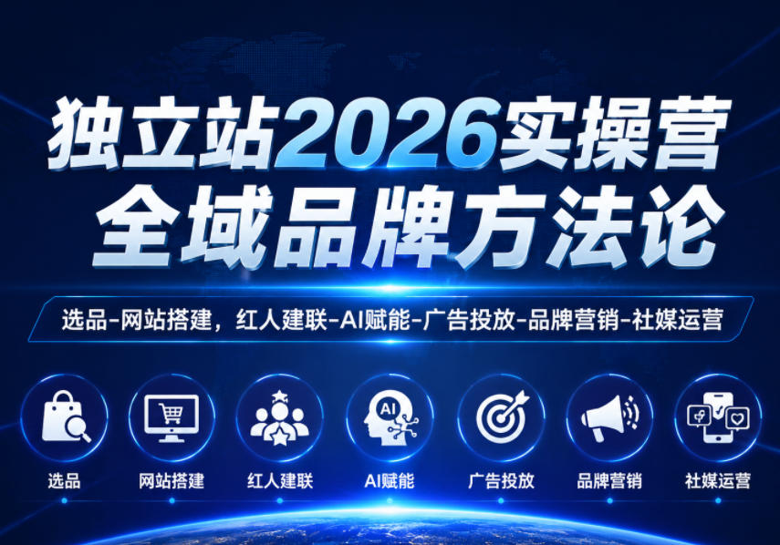 独立站2026实操营，全域品牌方法论，选品-网站搭建，红人建联-AI赋能-广告投放-品牌营销-社煤运营选优云网创选优云网创