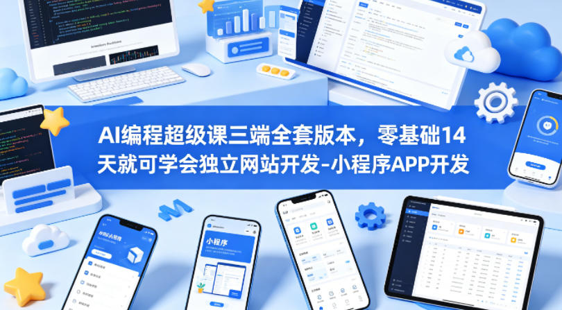 AI编程超级课三端全套版本,零基础14天就可学会独立网站开发-小程序APP开发选优云网创选优云网创