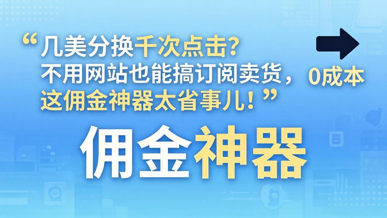 几美分换千次点击?不用网站也能搞订阅卖货,这佣金神器太省事儿!选优云网创选优云网创
