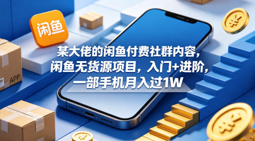 某大佬的闲鱼付费社群内容,闲鱼无货源项目,入门+进阶,一部手机月入过1W选优云网创选优云网创