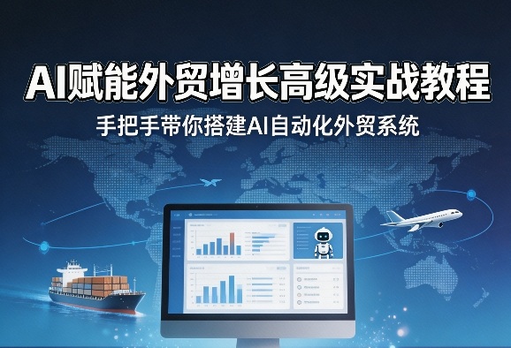 AI赋能外贸增长高级实战教程,手把手带你搭建AI自动化外贸系统选优云网创选优云网创
