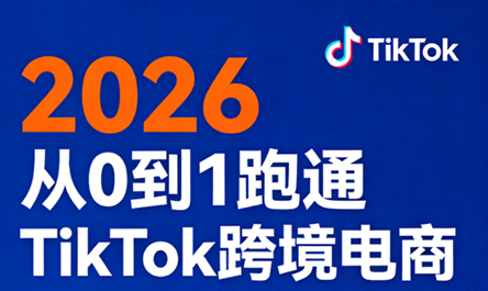 2026从0到1跑通TikTok跨境电商(更新4月)选优云网创选优云网创