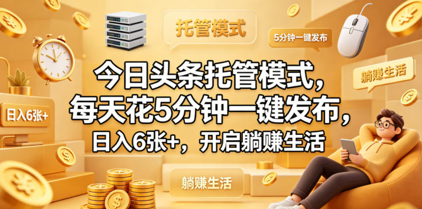 今日头条托管模式，每天花5分钟一键发布，日入6张+，开启躺賺生活【揭秘】选优云网创选优云网创