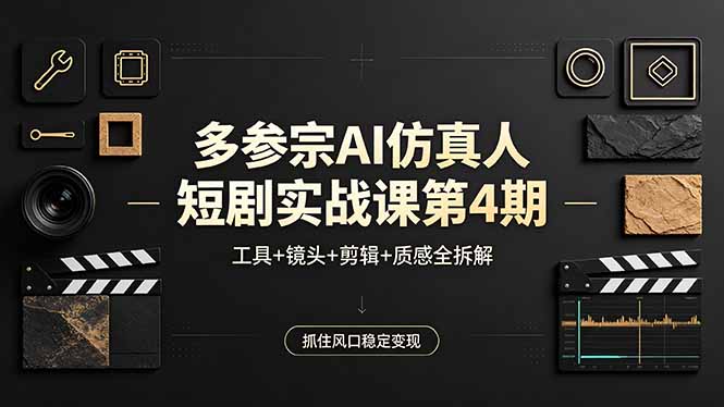 多参宗AI仿真人短剧实战课第4期,工具+镜头+剪辑+质感全拆解,抓住风口稳定变现选优云网创选优云网创