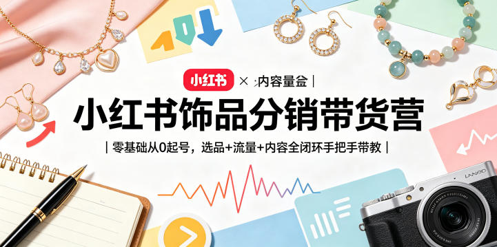 小红书饰品分销带货营|零基础从0起号,选品+流量+内容全闭环手把手带教选优云网创选优云网创