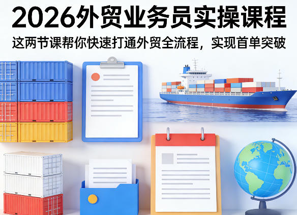 2026外贸业务员实操课程,这两节课帮你快速打通外贸全流程,实现首单突破选优云网创选优云网创