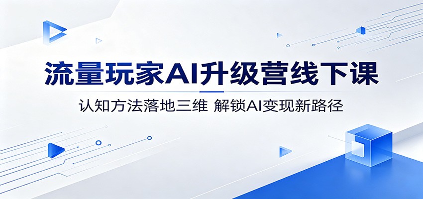 流量玩家AI升级营线下课:认知方法落地三维,解锁AI变现新路径选优云网创选优云网创