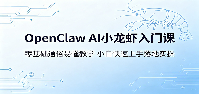 OpenClaw AI小龙虾入门课：零基础通俗易懂教学，小白快速上手落地实操选优云网创选优云网创