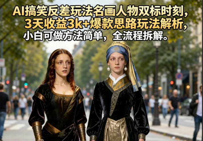 AI搞笑反差玩法名画人物双标时刻,3天收益3k+爆款思路玩法解析,小白可做方法简单,全流程拆解选优云网创选优云网创