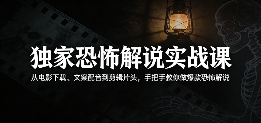 独家恐怖解说实战课：从电影下载、文案配音到剪辑片头，手把手教你做爆款恐怖解说选优云网创选优云网创
