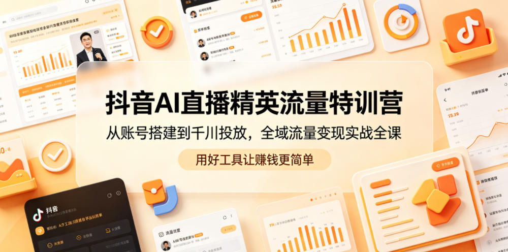 抖音AI直播精英流量特训营，从账号搭建到千川投放，全域流量变现实战全课，用好工具让賺钱更简单选优云网创选优云网创
