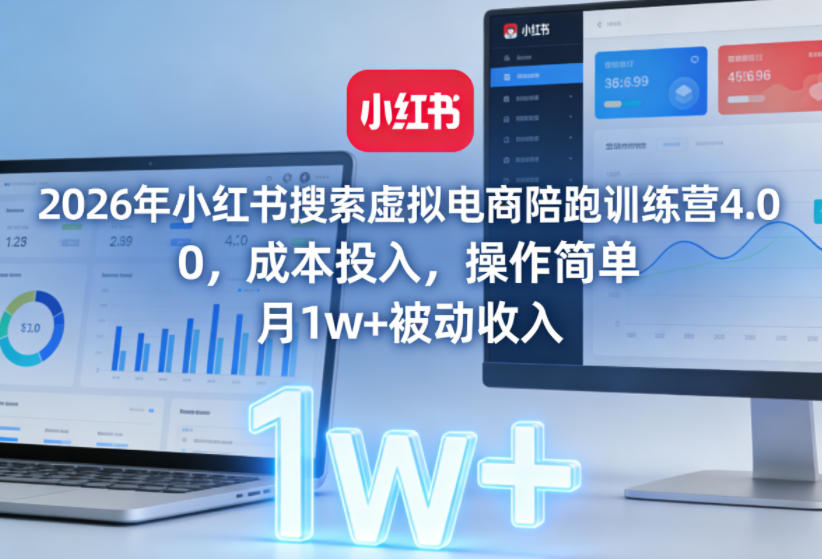 2026年小红书搜索虚拟电商陪跑训练营4.0，0成本投入，操作简单，月1w+被动收入(更新)选优云网创选优云网创
