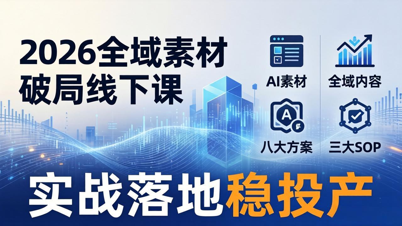 2026全域素材破局线下课:AI素材+全域内容+八大方案+三大SOP,实战落地稳投产选优云网创选优云网创