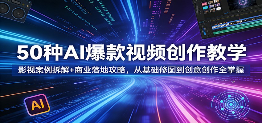 50种AI爆款视频创作教学:影视案例拆解+商业落地攻略,从基础修图到创意创作全掌握选优云网创选优云网创