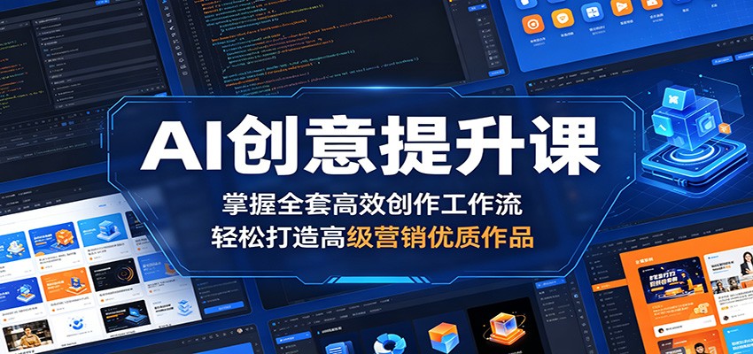 AI创意提升课:掌握全套高效创作工作流,轻松打造高级营销优质作品选优云网创选优云网创