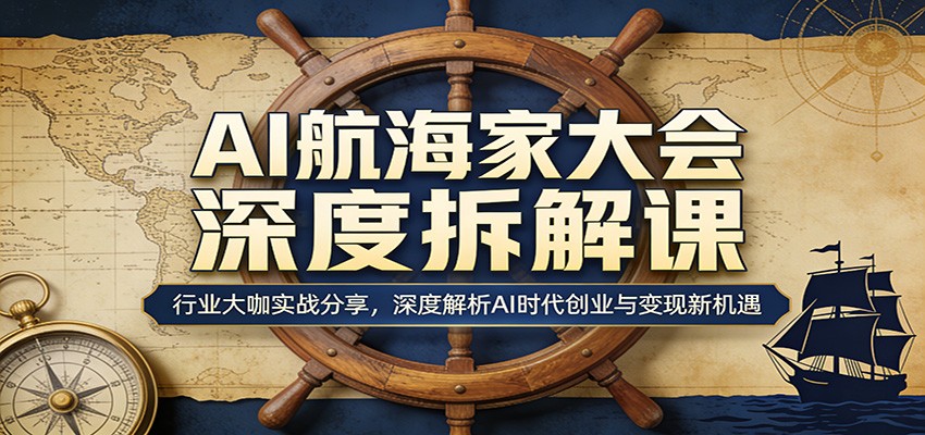 AI航海家大会深度拆解课：行业大咖实战分享，深度解析AI时代创业与变现新机遇选优云网创选优云网创