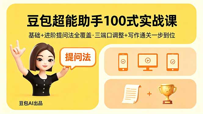 豆包超能助手100式实战课,基础+进阶提问法全覆盖,三端口调整+写作通关一步到位选优云网创选优云网创