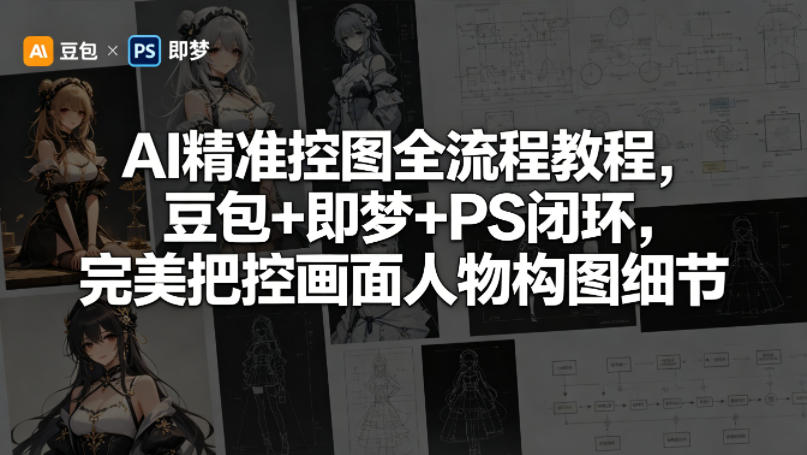 AI精准控图全流程教程,豆包+即梦+PS闭环,完美把控画面人物构图细节选优云网创选优云网创