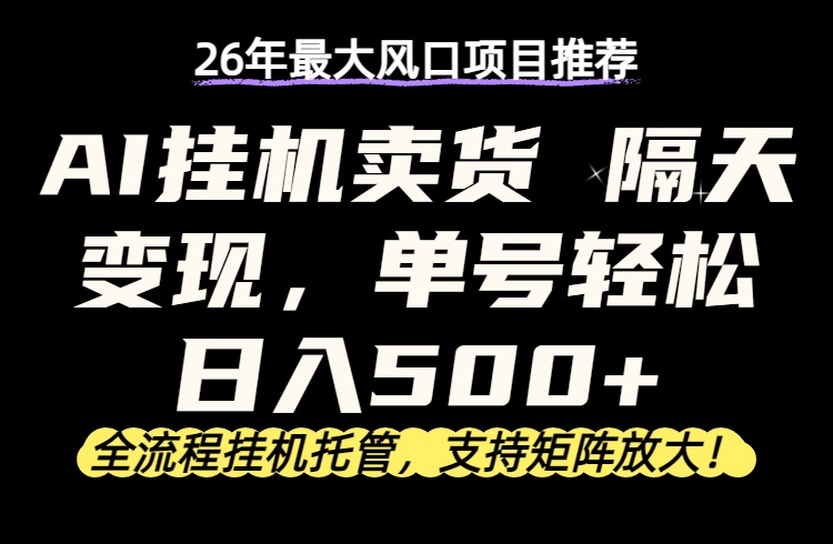 26年最新AI挂机卖货,隔天出收益,单账号轻松日入500+选优云网创选优云网创
