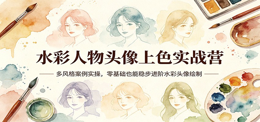 水彩人物头像上色实战营：多风格案例实操，零基础也能稳步进阶水彩头像绘制选优云网创选优云网创