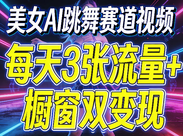 美女AI跳舞赛道视频，每天3张流量+橱窗双变现，新手保姆级制作教学选优云网创选优云网创