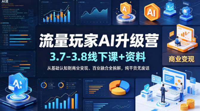 流量玩家AI升级营(3.7-3.8线下课和资料)，从基础认知到商业变现、百业融合全拆解，纯干货无废话选优云网创选优云网创