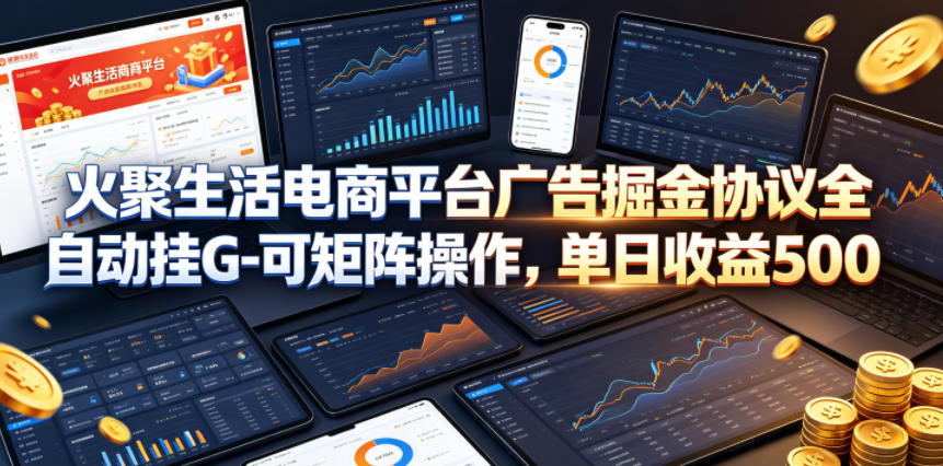 火聚生活电商平台广告掘金协议全自动挂G-可矩阵操作,单日收益5张+【揭秘】选优云网创选优云网创