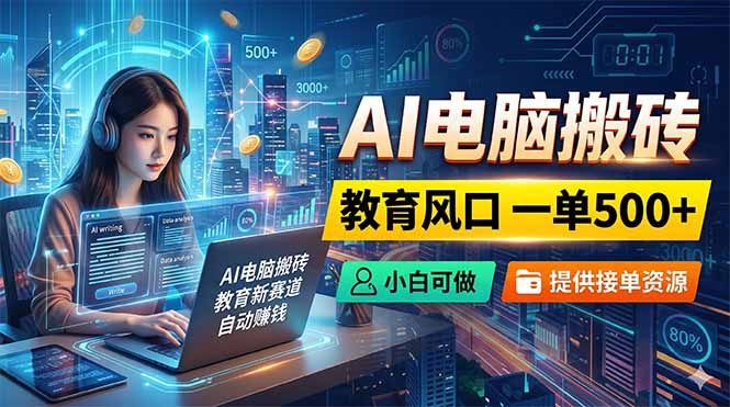 AI电脑搬砖,教育风口一单500+,小白可做,提供接单资源选优云网创选优云网创